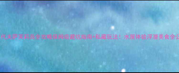 图片 马尔代夫萨芙莉岛全攻略保姆级避坑指南+私藏玩法！水屋体验浮潜美食全公开2