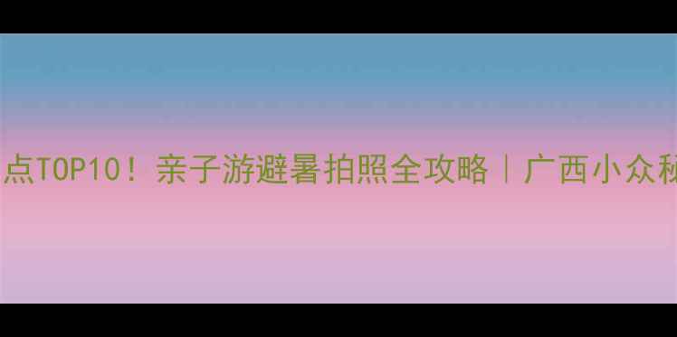 图片 马山必去景点TOP10！亲子游避暑拍照全攻略｜广西小众秘境怎么玩1
