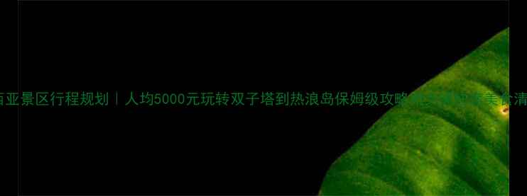 图片 马来西亚景区行程规划｜人均5000元玩转双子塔到热浪岛保姆级攻略附交通住宿美食清单！1