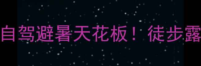 图片 驼梁小众秘境｜河北自驾避暑天花板！徒步露营拍照全攻略🚗⛰️
