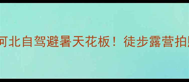 驼梁小众秘境河北自驾避暑天花板徒步露营拍照全攻略