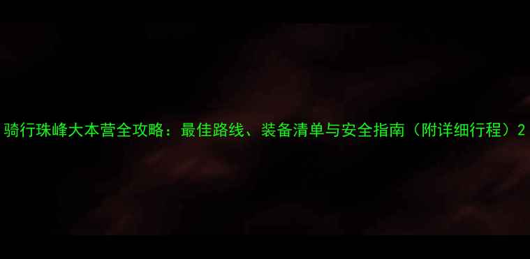 图片 骑行珠峰大本营全攻略：最佳路线、装备清单与安全指南（附详细行程）2