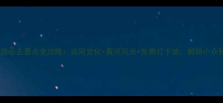 图片 高唐旅游必去景点全攻略：运河文化+黄河风光+免费打卡地，解锁小众秘境！1