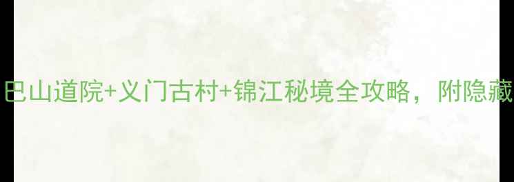 图片 高安必去Top10！巴山道院+义门古村+锦江秘境全攻略，附隐藏玩法和避坑指南1