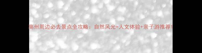 图片 高州周边必去景点全攻略：自然风光+人文体验+亲子游推荐1