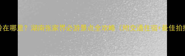 图片 高椅岭在哪里？湖南张家界必游景点全攻略（附交通住宿+最佳拍摄地）