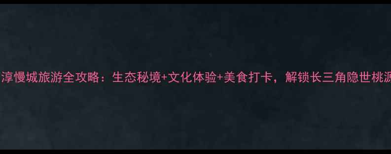 图片 高淳慢城旅游全攻略：生态秘境+文化体验+美食打卡，解锁长三角隐世桃源1