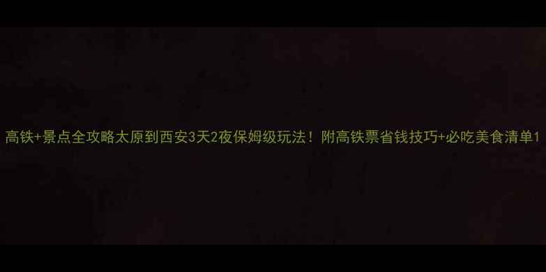 图片 高铁+景点全攻略太原到西安3天2夜保姆级玩法！附高铁票省钱技巧+必吃美食清单1