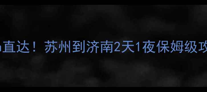 图片 高铁5h直达！苏州到济南2天1夜保姆级攻略🌟2
