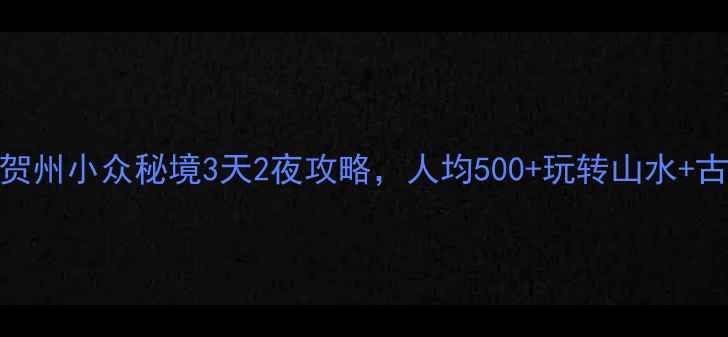 高铁直达贺州小众秘境3天2夜攻略人均500玩转山水古村玻璃桥
