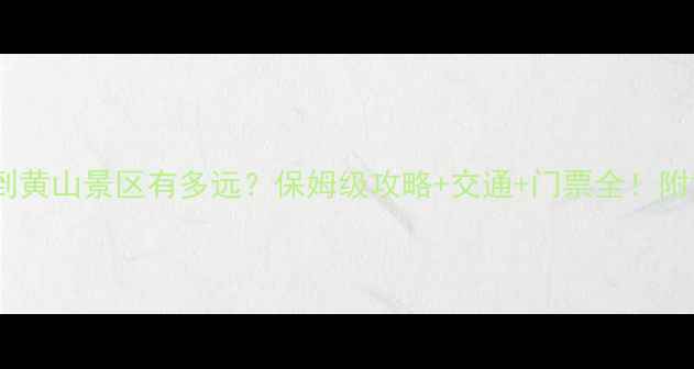 图片 高铁黄山北站到黄山景区有多远？保姆级攻略+交通+门票全！附黄山必玩路线1