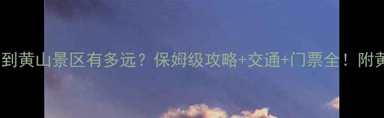 图片 高铁黄山北站到黄山景区有多远？保姆级攻略+交通+门票全！附黄山必玩路线2