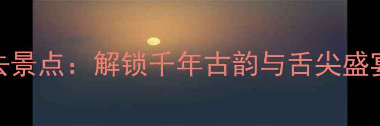 图片 高阳十大必去景点：解锁千年古韵与舌尖盛宴的秘境之旅