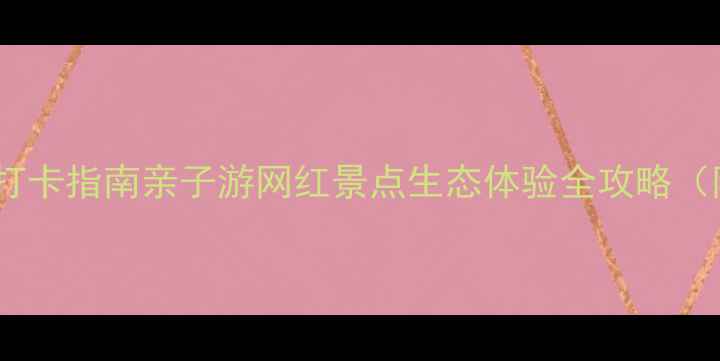 鴜鹭湖生态旅游度假区必打卡指南亲子游网红景点生态体验全攻略附交通门票游玩路线