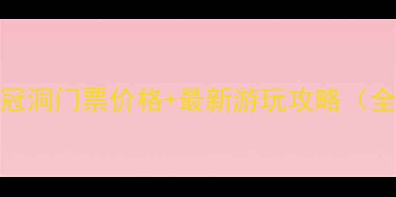 图片 鸡冠洞门票价格+最新游玩攻略（全）