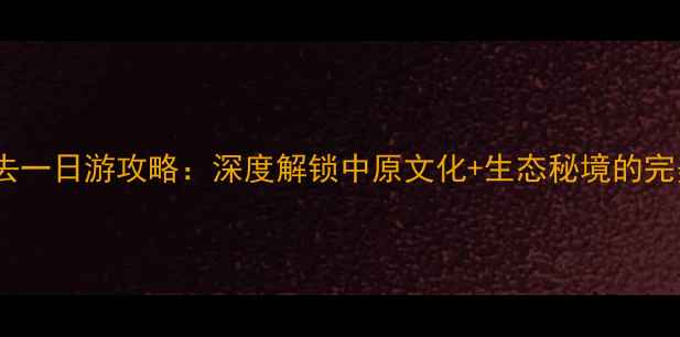 鹤壁必去一日游攻略深度解锁中原文化生态秘境的完美行程