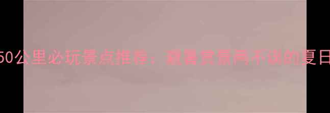 黄冈周边50公里必玩景点推荐避暑赏景两不误的夏日旅行攻略