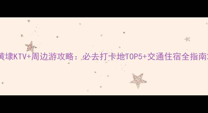 图片 黄埭KTV+周边游攻略：必去打卡地TOP5+交通住宿全指南2