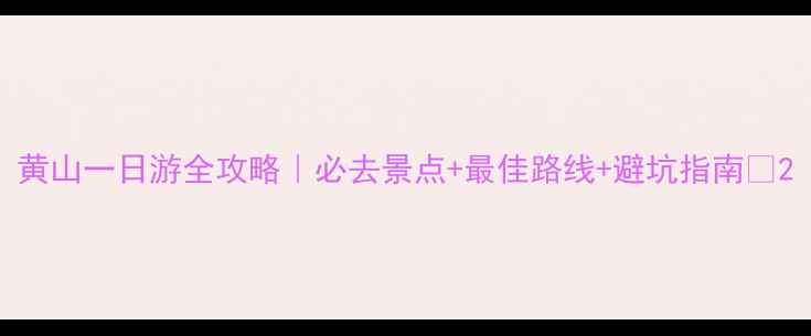 图片 黄山一日游全攻略｜必去景点+最佳路线+避坑指南🌄2