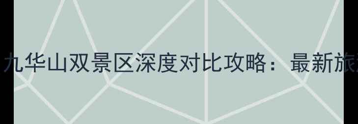 图片 黄山九华山双景区深度对比攻略：最新旅游全