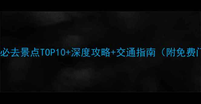 黄山周边游必去景点TOP10深度攻略交通指南附免费门票信息