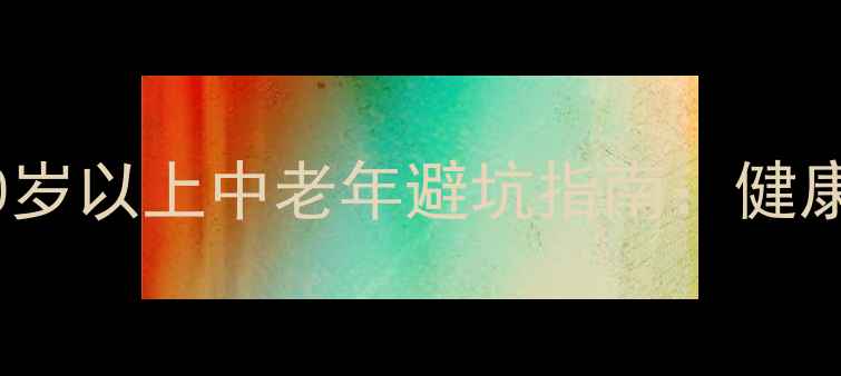 黄山旅游必看50岁以上中老年避坑指南健康出行安全贴士全