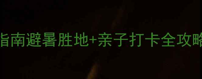 黄山汤口镇周边小众秘境指南避暑胜地亲子打卡全攻略附自驾路线避坑贴士