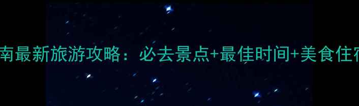 黄山西溪南最新旅游攻略必去景点最佳时间美食住宿全指南