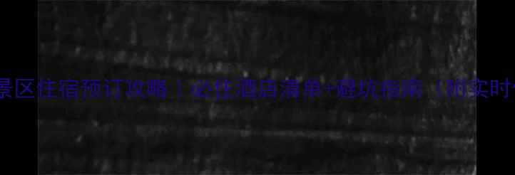 黄山风景区住宿预订攻略必住酒店清单避坑指南附实时价格