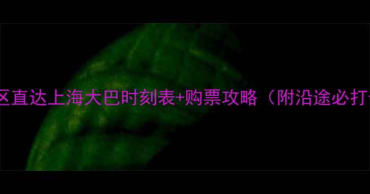 图片 黄山风景区直达上海大巴时刻表+购票攻略（附沿途必打卡景点）1