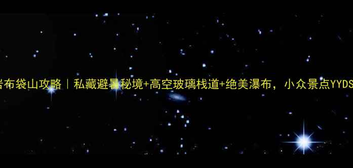 黄岩布袋山攻略私藏避暑秘境高空玻璃栈道绝美瀑布小众景点YYDS