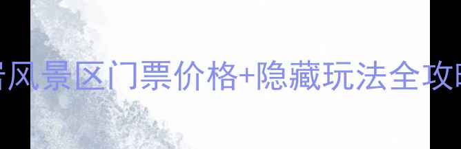 黄岩必玩锦绣黄岩风景区门票价格隐藏玩法全攻略附最新政策