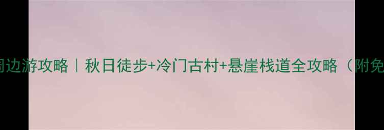 黄崖关长城周边游攻略秋日徒步冷门古村悬崖栈道全攻略附免门票秘籍