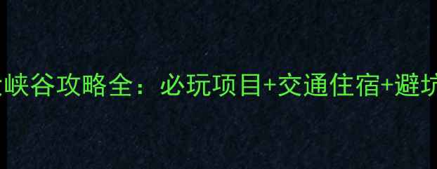 黄崖大峡谷攻略全必玩项目交通住宿避坑指南