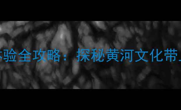 图片 黄河人家旅游景区深度体验全攻略：探秘黄河文化带上的生态秘境与亲子乐园