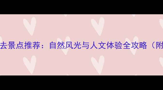 图片 黄石阳新必去景点推荐：自然风光与人文体验全攻略（附交通住宿）