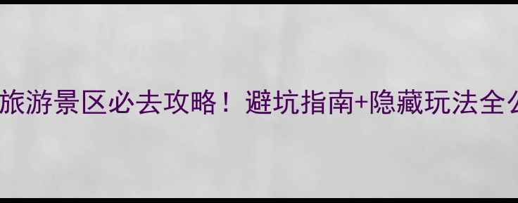 黄花沟旅游景区必去攻略避坑指南隐藏玩法全公开
