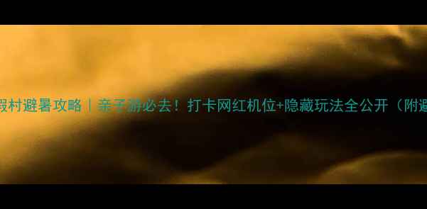 图片 黄金河度假村避暑攻略｜亲子游必去！打卡网红机位+隐藏玩法全公开（附避坑指南）
