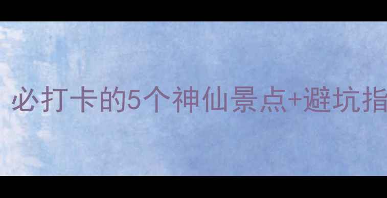 黄龙旅游保姆级攻略必打卡的5个神仙景点避坑指南附详细路线