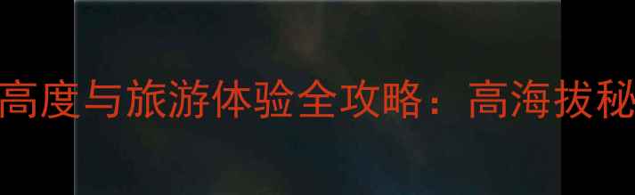 图片 黄龙景区海拔高度与旅游体验全攻略：高海拔秘境的必看指南