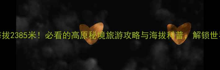 图片 黄龙风景区海拔2385米！必看的高原秘境旅游攻略与海拔科普，解锁世界级地质奇观