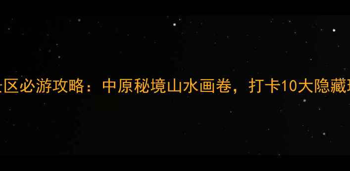 图片 黑里河道须沟风景区必游攻略：中原秘境山水画卷，打卡10大隐藏玩法与最佳拍摄地
