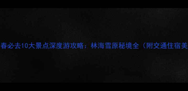 图片 黑龙江伊春必去10大景点深度游攻略：林海雪原秘境全（附交通住宿美食指南）