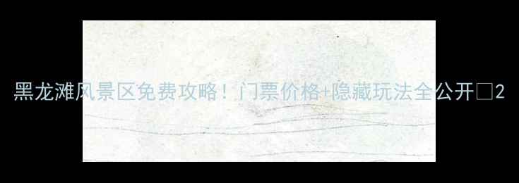 图片 黑龙滩风景区免费攻略！门票价格+隐藏玩法全公开✨2