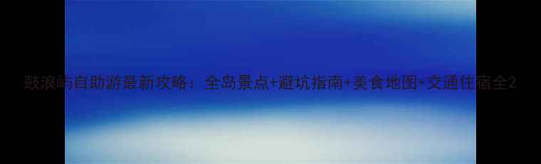 图片 鼓浪屿自助游最新攻略：全岛景点+避坑指南+美食地图+交通住宿全2