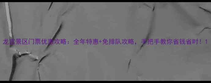 图片 龙宫景区门票优惠攻略：全年特惠+免排队攻略，手把手教你省钱省时！1