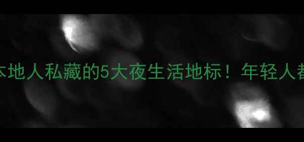 龙岩夜场推荐本地人私藏的5大夜生活地标年轻人都在打卡的宝藏地