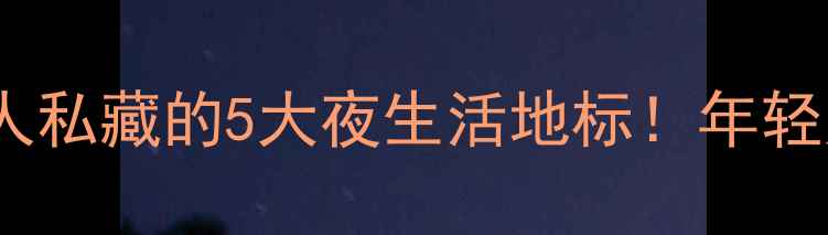 图片 龙岩夜场推荐｜本地人私藏的5大夜生活地标！年轻人都在打卡的宝藏地2