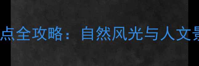 龙岩市周边必游景点全攻略自然风光与人文景观深度体验指南