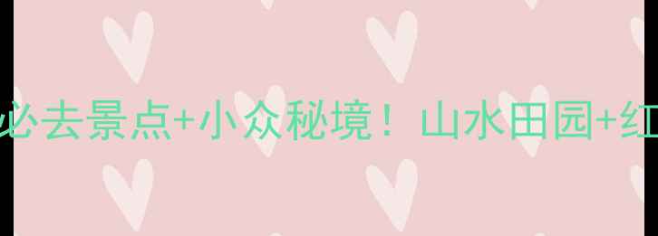 龙岩旅游攻略必去景点小众秘境山水田园红色文化全攻略